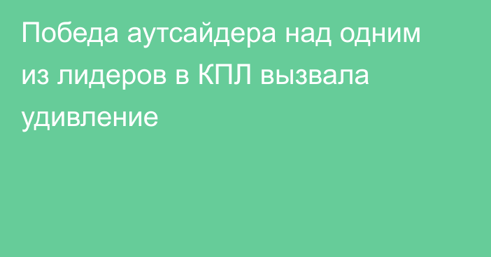 Победа аутсайдера над одним из лидеров в КПЛ вызвала удивление