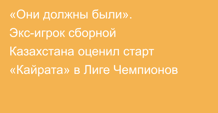 «Они должны были». Экс-игрок сборной Казахстана оценил старт «Кайрата» в Лиге Чемпионов
