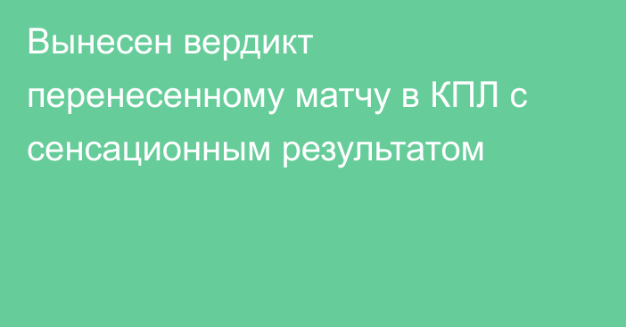 Вынесен вердикт перенесенному матчу в КПЛ с сенсационным результатом