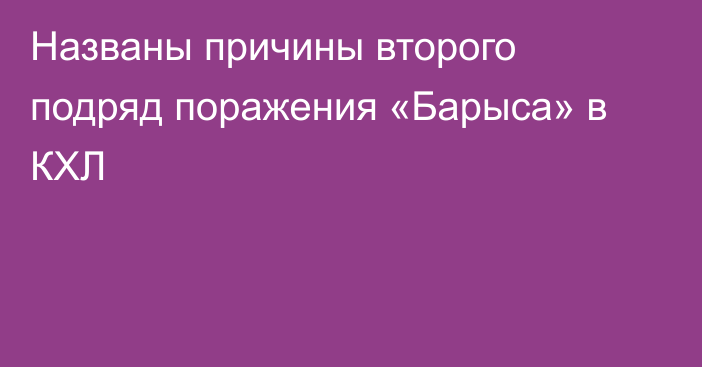 Названы причины второго подряд поражения «Барыса» в КХЛ