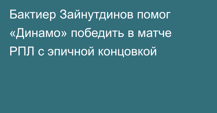 Бактиер Зайнутдинов помог «Динамо» победить в матче РПЛ с эпичной концовкой