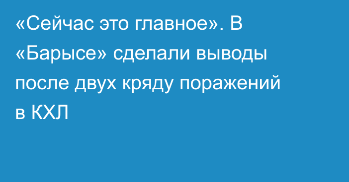 «Сейчас это главное». В «Барысе» сделали выводы после двух кряду поражений в КХЛ