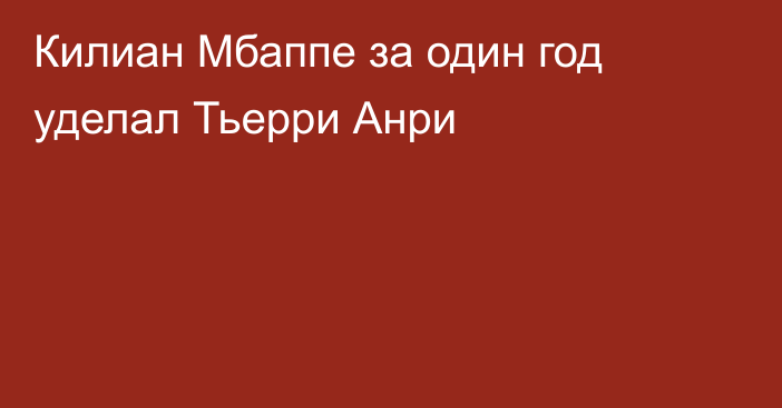 Килиан Мбаппе за один год уделал Тьерри Анри