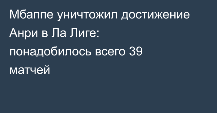 Мбаппе уничтожил достижение Анри в Ла Лиге: понадобилось всего 39 матчей