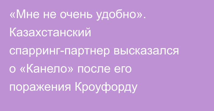 «Мне не очень удобно». Казахстанский спарринг-партнер высказался о «Канело» после его поражения Кроуфорду