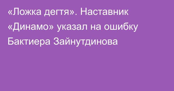 «Ложка дегтя». Наставник «Динамо» указал на ошибку Бактиера Зайнутдинова