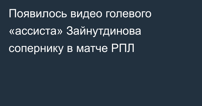 Появилось видео голевого «ассиста» Зайнутдинова сопернику в матче РПЛ