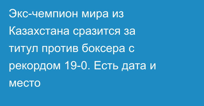 Экс-чемпион мира из Казахстана сразится за титул против боксера с рекордом 19-0. Есть дата и место