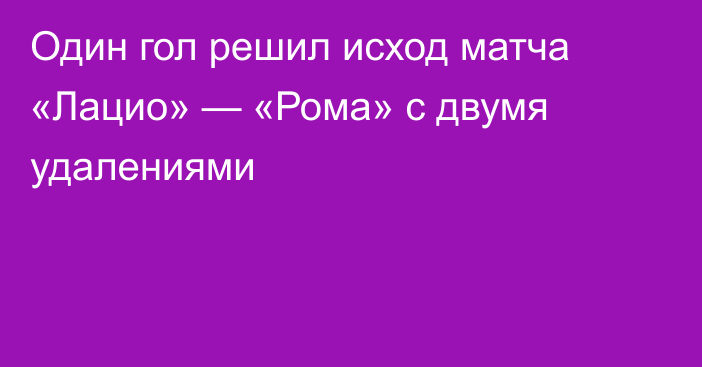 Один гол решил исход матча «Лацио» — «Рома» с двумя удалениями