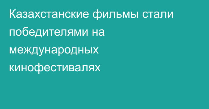 Казахстанские фильмы стали победителями на международных кинофестивалях