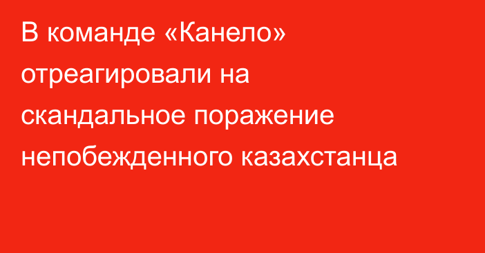 В команде «Канело» отреагировали на скандальное поражение непобежденного казахстанца