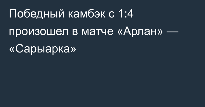 Победный камбэк с 1:4 произошел в матче «Арлан» — «Сарыарка»