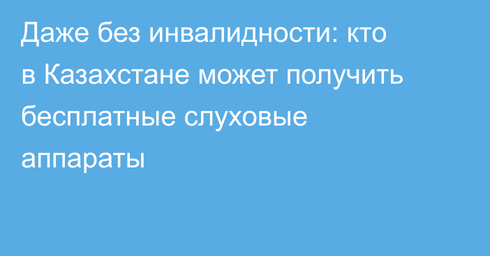 Даже без инвалидности: кто в Казахстане может получить бесплатные слуховые аппараты