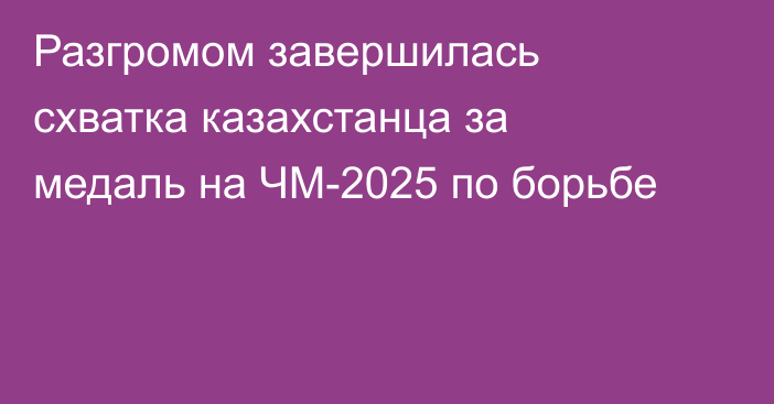 Разгромом завершилась схватка казахстанца за медаль на ЧМ-2025 по борьбе