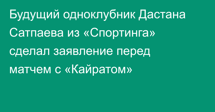 Будущий одноклубник Дастана Сатпаева из «Спортинга» сделал заявление перед матчем с «Кайратом»