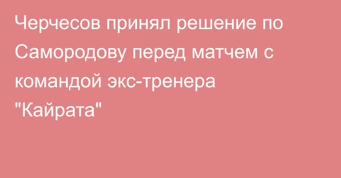 Черчесов принял решение по Самородову перед матчем с командой экс-тренера 