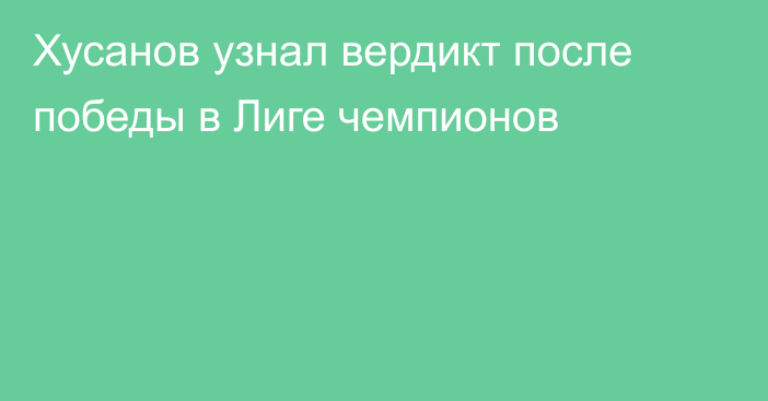 Хусанов узнал вердикт после победы в Лиге чемпионов
