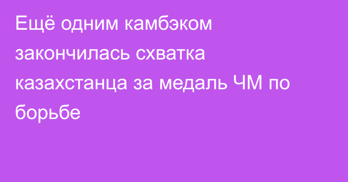 Ещё одним камбэком закончилась схватка казахстанца за медаль ЧМ по борьбе