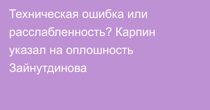 Техническая ошибка или расслабленность? Карпин указал на оплошность Зайнутдинова