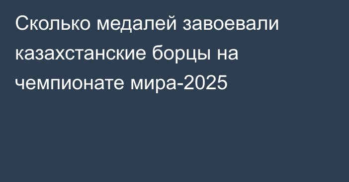 Сколько медалей завоевали казахстанские борцы на чемпионате мира-2025