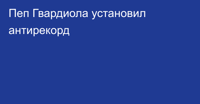 Пеп Гвардиола установил антирекорд