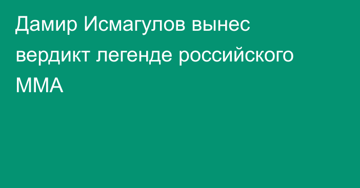 Дамир Исмагулов вынес вердикт легенде российского ММА