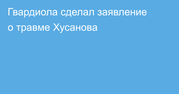 Гвардиола сделал заявление о травме Хусанова