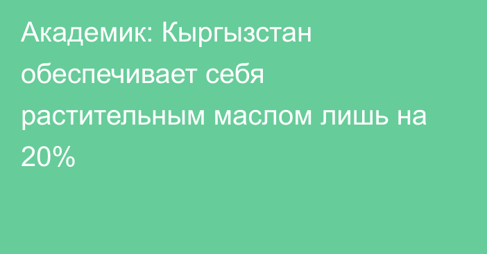 Академик: Кыргызстан обеспечивает себя растительным маслом лишь на 20%