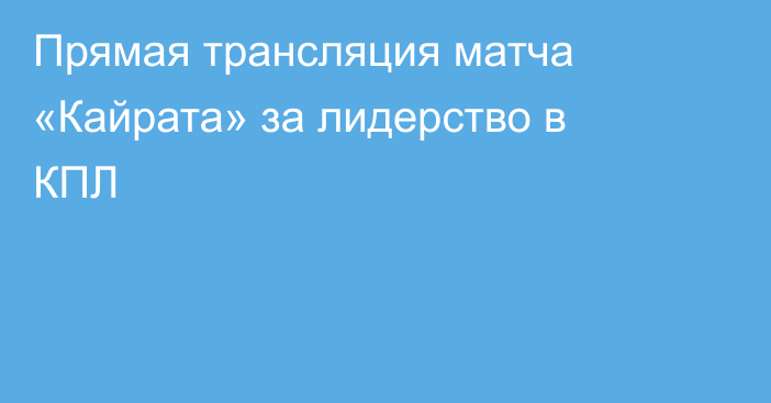 Прямая трансляция матча «Кайрата» за лидерство в КПЛ