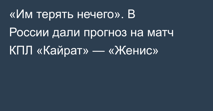«Им терять нечего». В России дали прогноз на матч КПЛ «Кайрат» — «Женис»