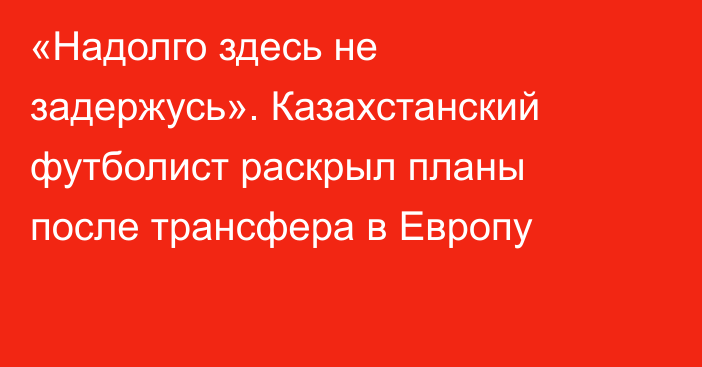 «Надолго здесь не задержусь». Казахстанский футболист раскрыл планы после трансфера в Европу
