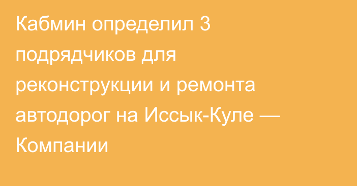 Кабмин определил 3 подрядчиков для реконструкции и ремонта автодорог на Иссык-Куле — Компании