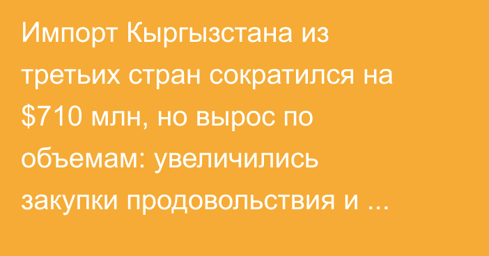 Импорт Кыргызстана из третьих стран сократился на $710 млн, но вырос по объемам: увеличились закупки продовольствия и текстиля