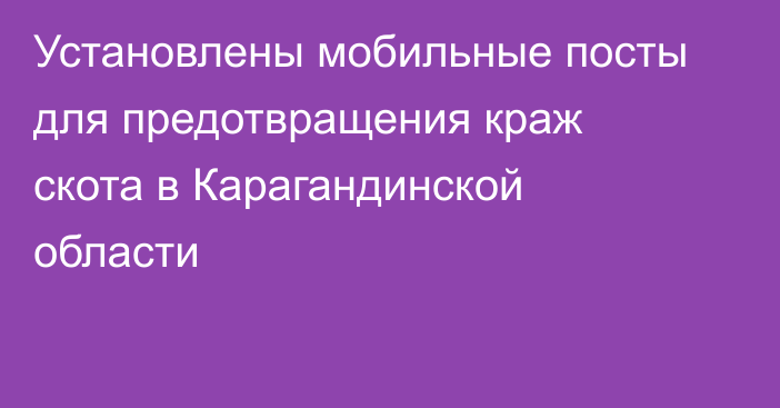 Установлены мобильные посты для предотвращения краж скота в Карагандинской области