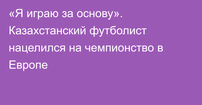 «Я играю за основу». Казахстанский футболист нацелился на чемпионство в Европе
