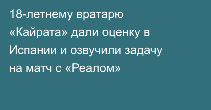 18-летнему вратарю «Кайрата» дали оценку в Испании и озвучили задачу на матч с «Реалом»