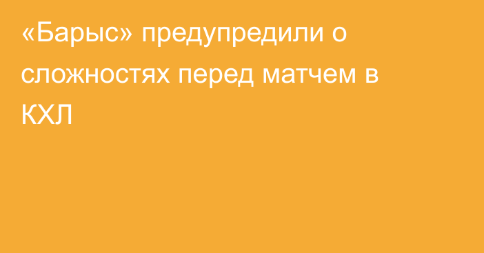 «Барыс» предупредили о сложностях перед матчем в КХЛ