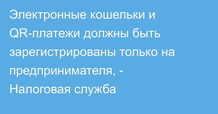 Электронные кошельки и QR-платежи должны быть зарегистрированы только на предпринимателя, - Налоговая служба