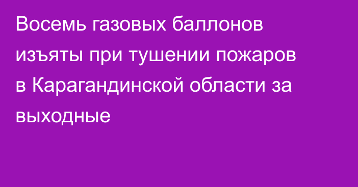 Восемь газовых баллонов изъяты при тушении пожаров в Карагандинской области за выходные