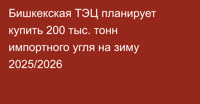 Бишкекская ТЭЦ планирует купить 200 тыс. тонн импортного угля на зиму 2025/2026