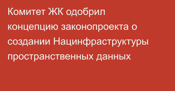Комитет ЖК одобрил концепцию законопроекта о создании Нацинфраструктуры пространственных данных