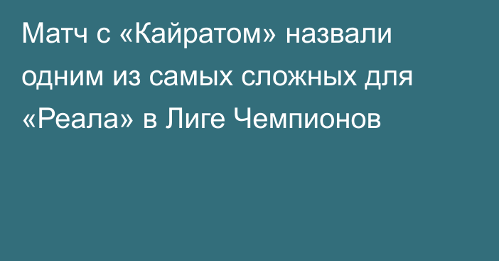 Матч с «Кайратом» назвали одним из самых сложных для «Реала» в Лиге Чемпионов