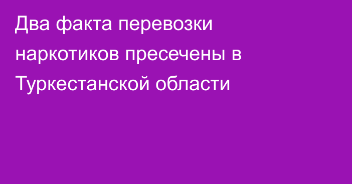 Два факта перевозки наркотиков пресечены в Туркестанской области