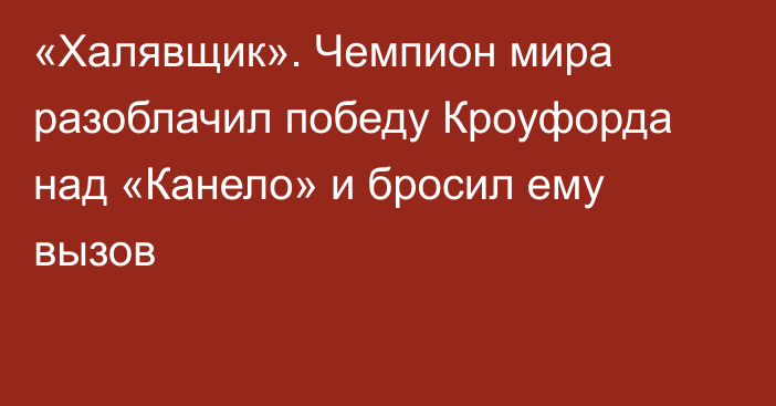 «Халявщик». Чемпион мира разоблачил победу Кроуфорда над «Канело» и бросил ему вызов