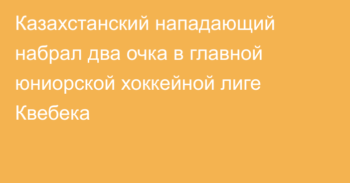 Казахстанский нападающий набрал два очка в главной юниорской хоккейной лиге Квебека