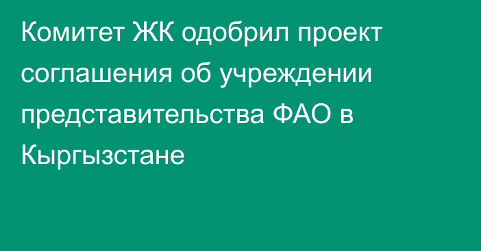 Комитет ЖК одобрил проект соглашения об учреждении представительства ФАО в Кыргызстане