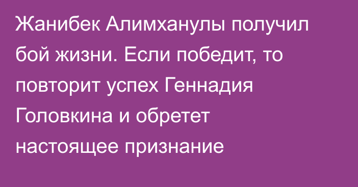 Жанибек Алимханулы получил бой жизни. Если победит, то повторит успех Геннадия Головкина и обретет настоящее признание