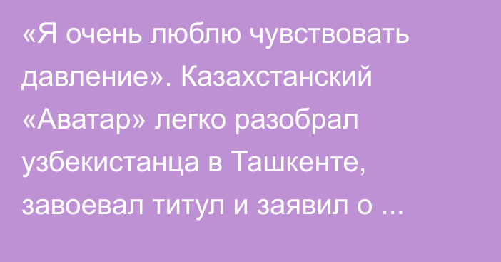 «Я очень люблю чувствовать давление». Казахстанский «Аватар» легко разобрал узбекистанца в Ташкенте, завоевал титул и заявил о UFC