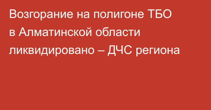 Возгорание на полигоне ТБО в Алматинской области ликвидировано – ДЧС региона