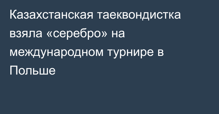 Казахстанская таеквондистка взяла «серебро» на международном турнире в Польше